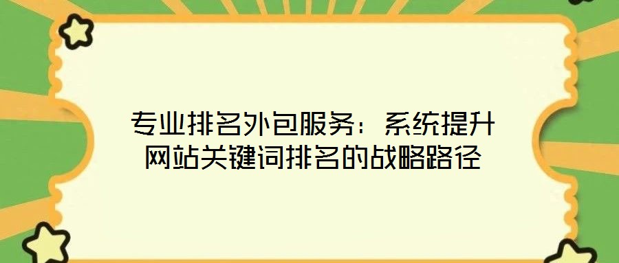 專業排名外包服務:系統提升網站關鍵詞排名的戰略路徑