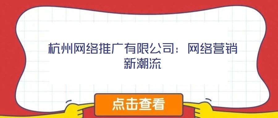 杭州網(wǎng)絡(luò)推廣有限公司:網(wǎng)絡(luò)營銷新潮流