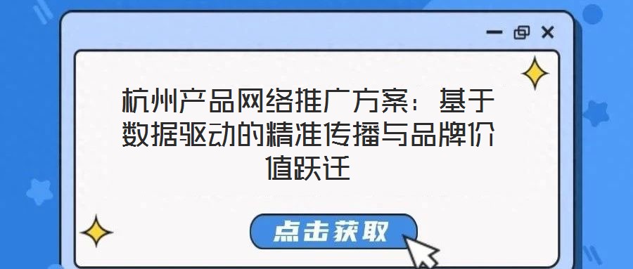 杭州產品網絡推廣方案:基于數據驅動的精準傳播與品牌價值躍遷