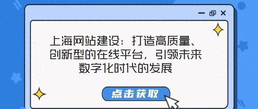 上海網站建設:打造高質量、創新型的在線平臺,引領未來數字化時代的發展