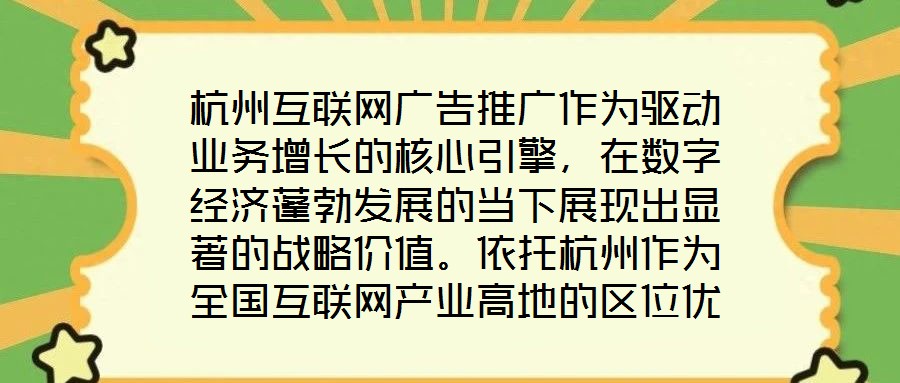 杭州互聯網廣告推廣作為驅動業務增長的核心引擎,在數字經濟蓬勃發展的當下展現出顯著的戰略價值。依托杭州作為全國互聯網產業高地的區位優勢,其龐大的用戶基數與成熟的數