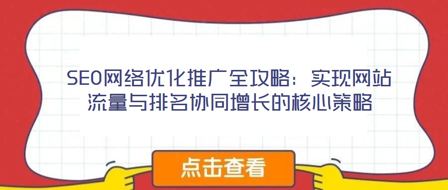 SEO網絡優化推廣全攻略:實現網站流量與排名協同增長的核心策略