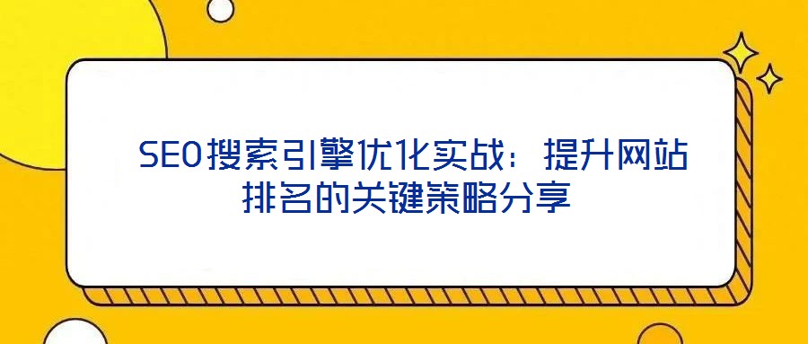SEO搜索引擎優化實戰:提升網站排名的關鍵策略分享