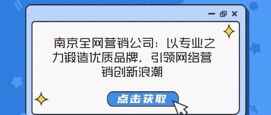 南京全網(wǎng)營(yíng)銷公司:以專業(yè)之力鍛造優(yōu)質(zhì)品牌,引領(lǐng)網(wǎng)絡(luò)營(yíng)銷創(chuàng)新浪潮