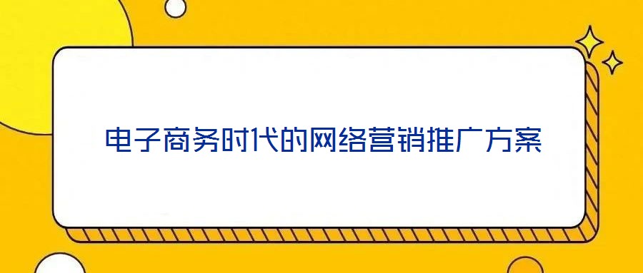 電子商務(wù)時代的網(wǎng)絡(luò)營銷推廣方案