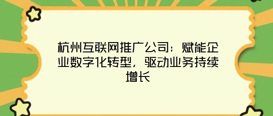 杭州互聯網推廣公司:賦能企業數字化轉型,驅動業務持續增長