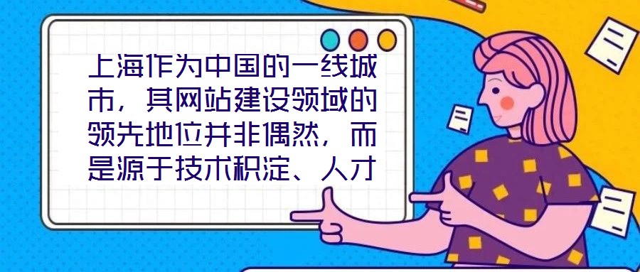 上海作為中國的一線城市,其網(wǎng)站建設(shè)領(lǐng)域的領(lǐng)先地位并非偶然,而是源于技術(shù)積淀、人才集聚、政策引導(dǎo)與國際視野的多維度協(xié)同效應(yīng)。這座城市的數(shù)字生態(tài)活力,為網(wǎng)站建設(shè)注入