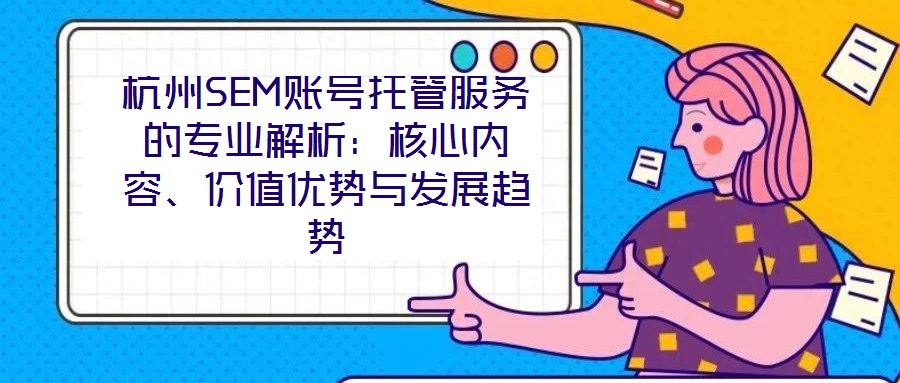 杭州SEM賬號托管服務的專業解析：核心內容、價值優勢與發展趨勢