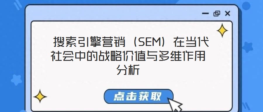 搜索引擎營銷(SEM)在當(dāng)代社會中的戰(zhàn)略價值與多維作用分析