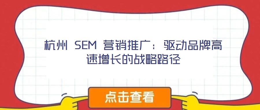 杭州 SEM 營銷推廣:驅(qū)動品牌高速增長的戰(zhàn)略路徑