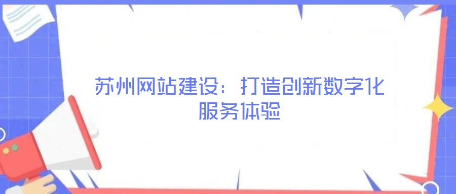 蘇州網(wǎng)站建設(shè):打造創(chuàng)新數(shù)字化服務(wù)體驗(yàn)