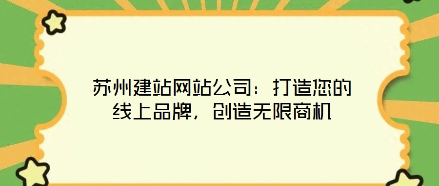 蘇州建站網(wǎng)站公司:打造您的線上品牌,創(chuàng)造無限商機(jī)