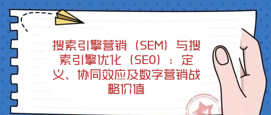 搜索引擎營銷(SEM)與搜索引擎優化(SEO):定義、協同效應及數字營銷戰略價值