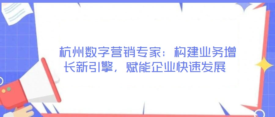 杭州數字營銷專家:構建業務增長新引擎,賦能企業快速發展