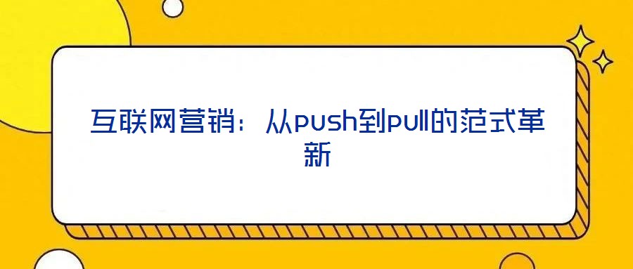 互聯(lián)網(wǎng)營銷:從push到pull的范式革新