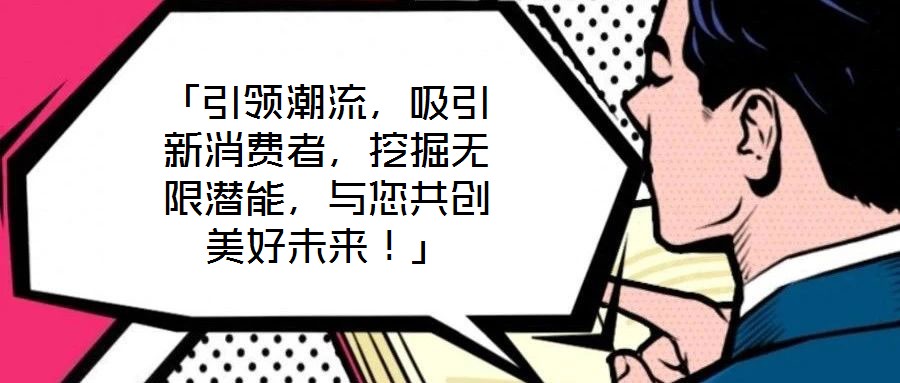 「引領(lǐng)潮流,吸引新消費者,挖掘無限潛能,與您共創(chuàng)美好未來!」