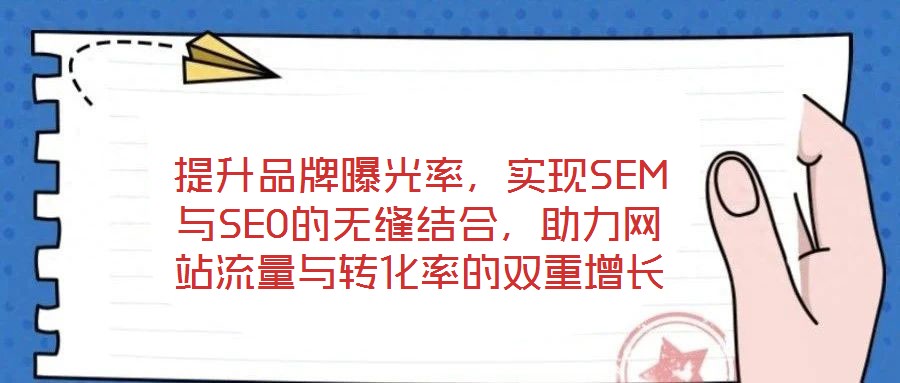 提升品牌曝光率,實(shí)現(xiàn)SEM與SEO的無縫結(jié)合,助力網(wǎng)站流量與轉(zhuǎn)化率的雙重增長