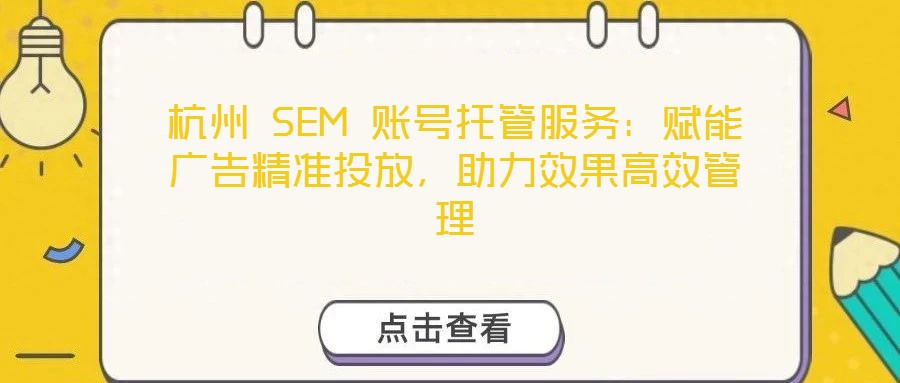 杭州 SEM 賬號托管服務(wù):賦能廣告精準(zhǔn)投放,助力效果高效管理