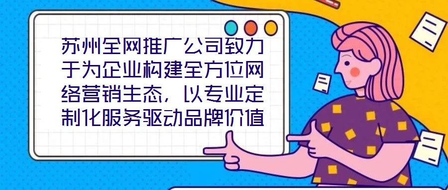 蘇州全網(wǎng)推廣公司致力于為企業(yè)構(gòu)建全方位網(wǎng)絡營銷生態(tài),以專業(yè)定制化服務驅(qū)動品牌價值增長,有效提升企業(yè)在數(shù)字市場中的曝光度與行業(yè)影響力。在服務體系構(gòu)建上,公司整合搜