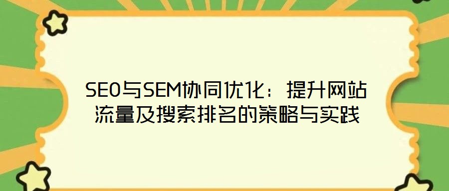 SEO與SEM協(xié)同優(yōu)化：提升網(wǎng)站流量及搜索排名的策略與實(shí)踐