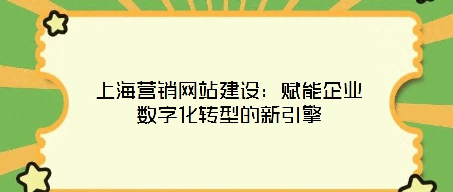 上海營銷網(wǎng)站建設:賦能企業(yè)數(shù)字化轉(zhuǎn)型的新引擎