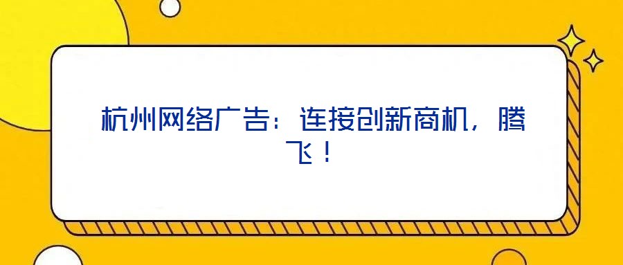杭州網絡廣告:連接創新商機,騰飛!