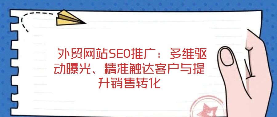  外貿(mào)網(wǎng)站SEO推廣：多維驅(qū)動(dòng)曝光、精準(zhǔn)觸達(dá)客戶與提升銷售轉(zhuǎn)化