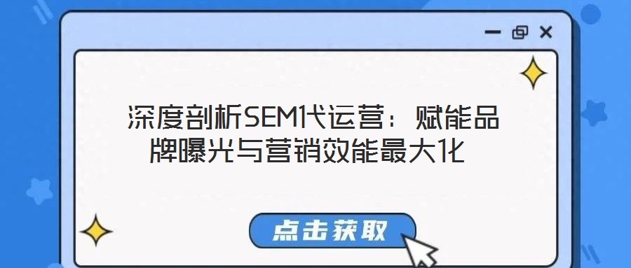 深度剖析SEM代運營:賦能品牌曝光與營銷效能最大化