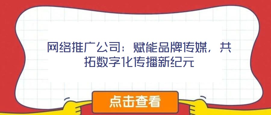 網絡推廣公司：賦能品牌傳媒，共拓數字化傳播新紀元