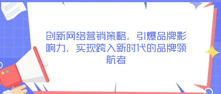 創(chuàng)新網(wǎng)絡(luò)營(yíng)銷策略,引爆品牌影響力,實(shí)現(xiàn)跨入新時(shí)代的品牌領(lǐng)航者