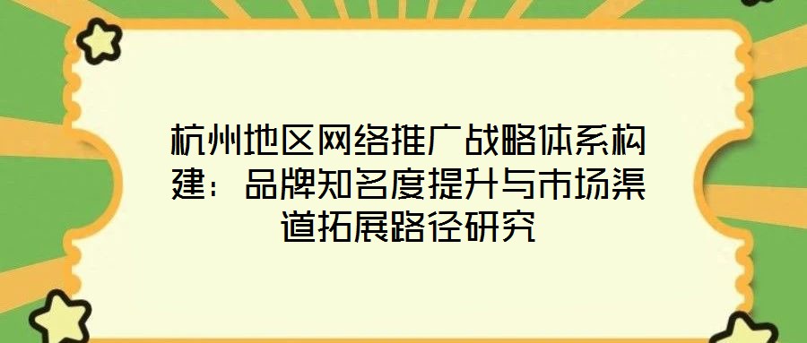 杭州地區網絡推廣戰略體系構建:品牌知名度提升與市場渠道拓展路徑研究