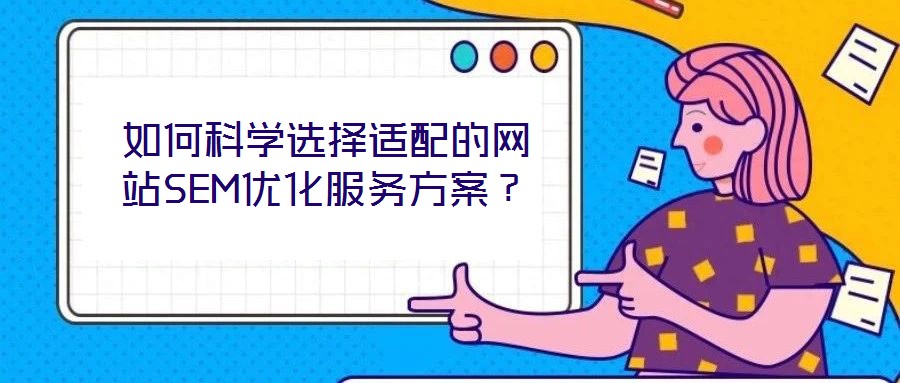 如何科學(xué)選擇適配的網(wǎng)站SEM優(yōu)化服務(wù)方案?