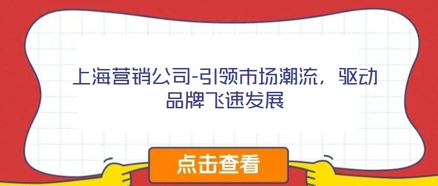 上海營銷公司-引領(lǐng)市場潮流,驅(qū)動(dòng)品牌飛速發(fā)展