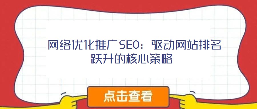 網絡優化推廣SEO:驅動網站排名躍升的核心策略