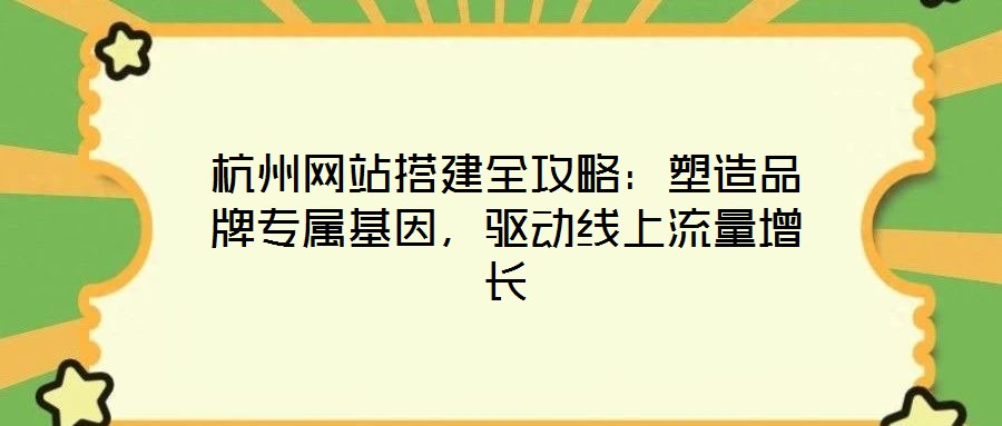 杭州網(wǎng)站搭建全攻略:塑造品牌專屬基因,驅(qū)動線上流量增長