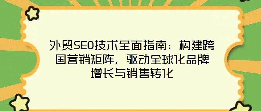 外貿(mào)SEO技術(shù)全面指南:構(gòu)建跨國(guó)營(yíng)銷矩陣,驅(qū)動(dòng)全球化品牌增長(zhǎng)與銷售轉(zhuǎn)化