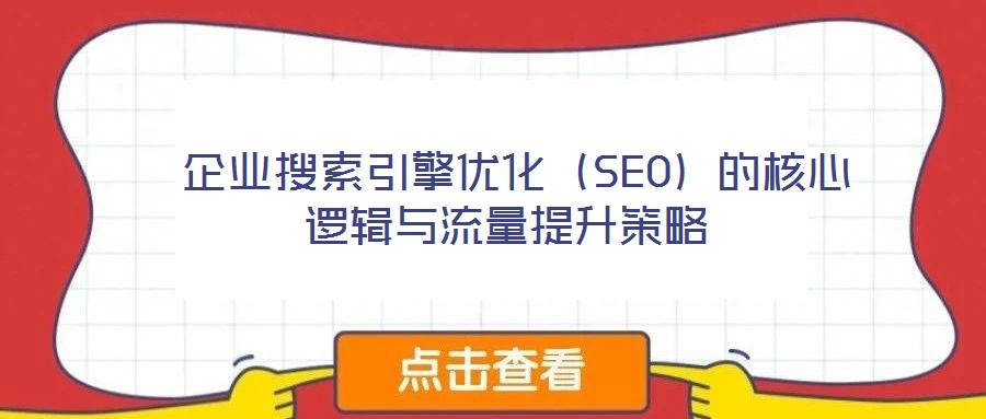 企業(yè)搜索引擎優(yōu)化(SEO)的核心邏輯與流量提升策略