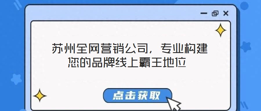  蘇州全網(wǎng)營(yíng)銷(xiāo)公司，專(zhuān)業(yè)構(gòu)建您的品牌線上霸王地位