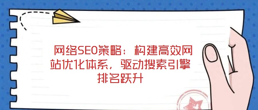 網(wǎng)絡(luò)SEO策略:構(gòu)建高效網(wǎng)站優(yōu)化體系,驅(qū)動搜索引擎排名躍升