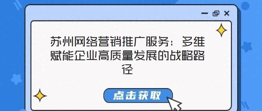蘇州網絡營銷推廣服務:多維賦能企業高質量發展的戰略路徑