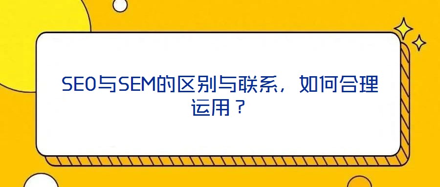 SEO與SEM的區(qū)別與聯(lián)系,如何合理運(yùn)用?