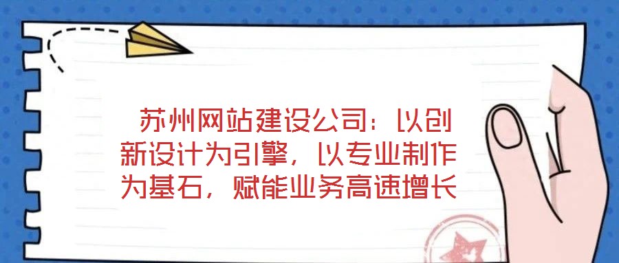蘇州網(wǎng)站建設(shè)公司:以創(chuàng)新設(shè)計(jì)為引擎,以專業(yè)制作為基石,賦能業(yè)務(wù)高速增長