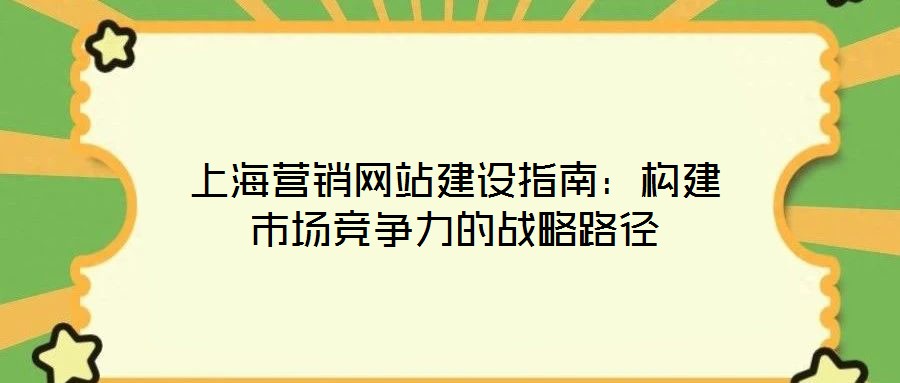 上海營銷網站建設指南:構建市場競爭力的戰略路徑