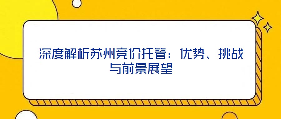 深度解析蘇州競價托管:優勢、挑戰與前景展望