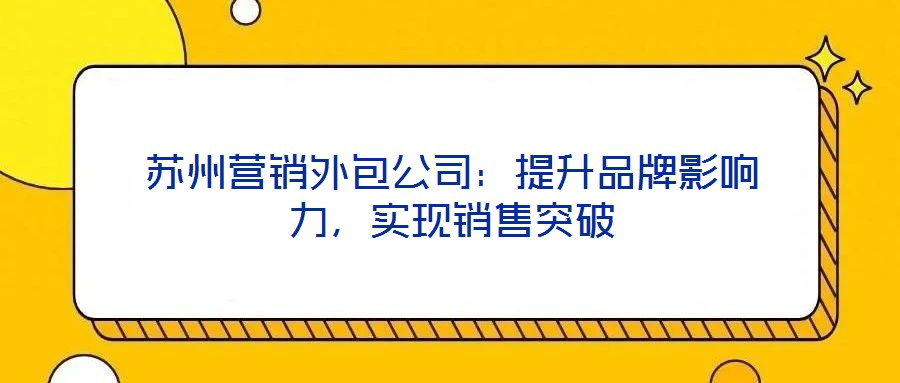 蘇州營銷外包公司:提升品牌影響力,實現銷售突破