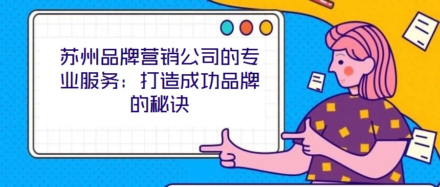 蘇州品牌營銷公司的專業服務：打造成功品牌的秘訣