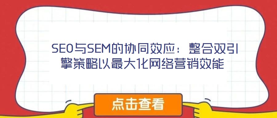  SEO與SEM的協同效應：整合雙引擎策略以最大化網絡營銷效能