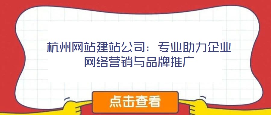 杭州網(wǎng)站建站公司:專業(yè)助力企業(yè)網(wǎng)絡(luò)營(yíng)銷與品牌推廣