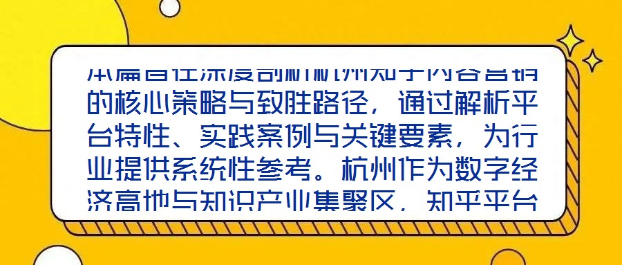 本篇旨在深度剖析杭州知乎內(nèi)容營銷的核心策略與致勝路徑,通過解析平臺(tái)特性、實(shí)踐案例與關(guān)鍵要素,為行業(yè)提供系統(tǒng)性參考。杭州作為數(shù)字經(jīng)濟(jì)高地與知識(shí)產(chǎn)業(yè)集聚區(qū),知乎平臺(tái)