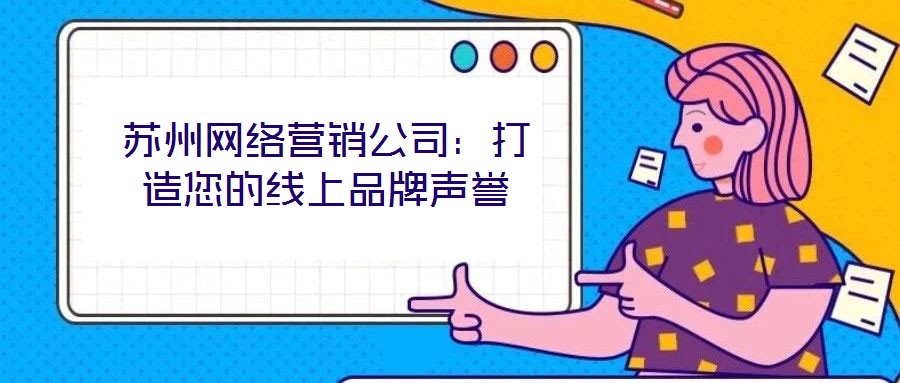 蘇州網絡營銷公司:打造您的線上品牌聲譽